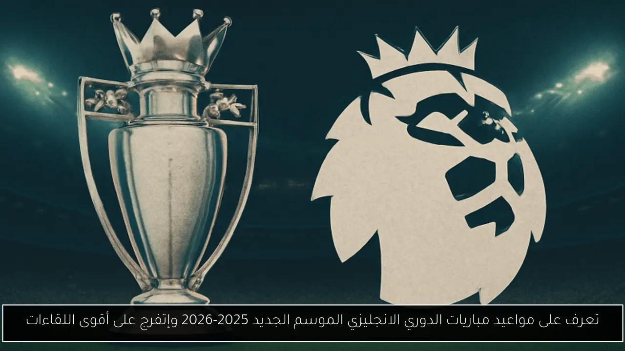 تعرف على مواعيد مباريات الدوري الانجليزي الموسم الجديد 2025-2026 وإتفرج على أقوى اللقاءات
