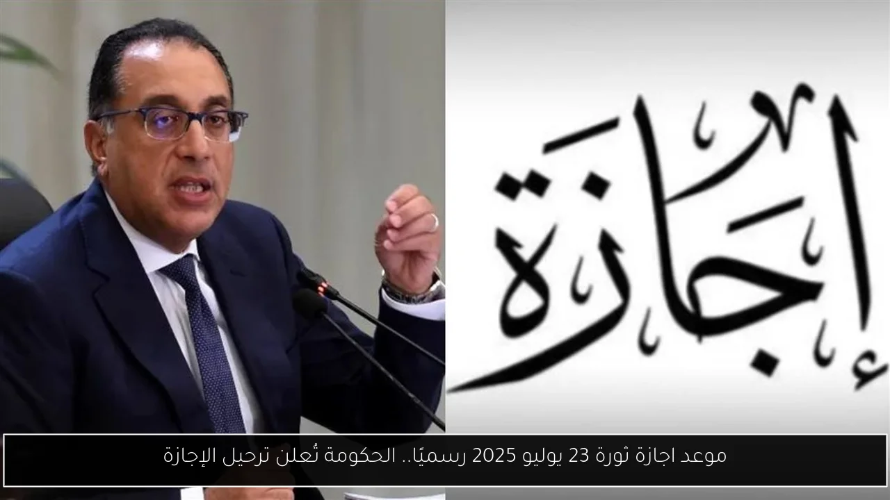 موعد اجازة ثورة 23 يوليو 2025 رسميًا.. الحكومة تُعلن ترحيل الإجازة