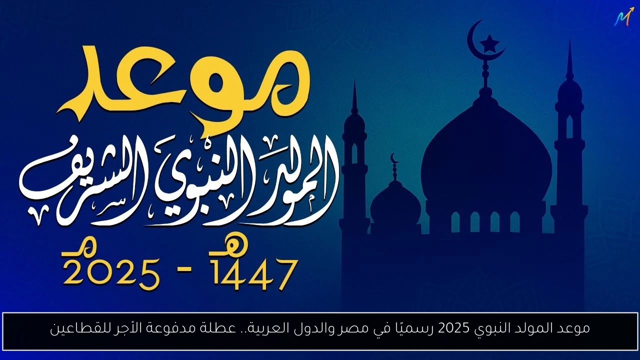 موعد المولد النبوي 2025 رسميًا في مصر والدول العربية.. عطلة مدفوعة الأجر للقطاعين