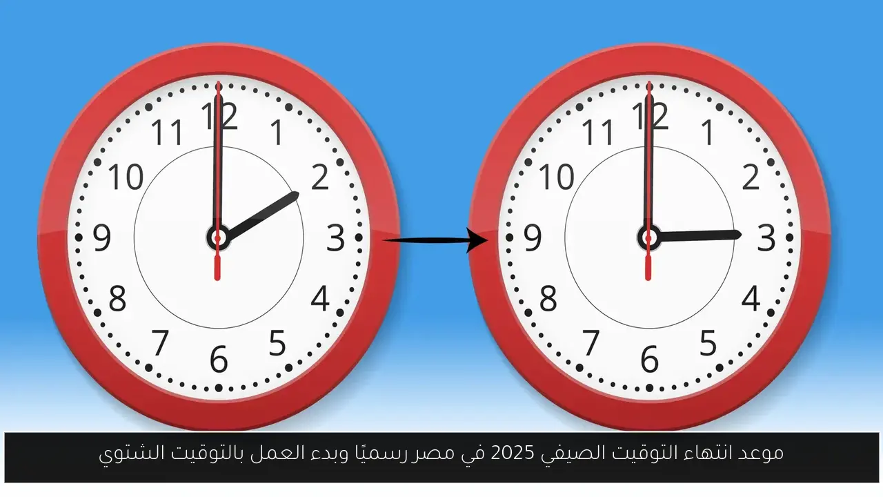موعد انتهاء التوقيت الصيفي 2025 في مصر رسميًا وبدء العمل بالتوقيت الشتوي