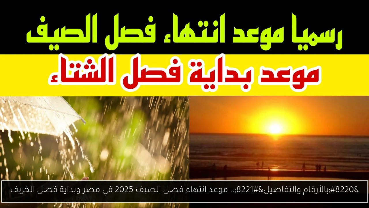 “بالأرقام والتفاصيل”.. موعد انتهاء فصل الصيف 2025 في مصر وبداية فصل الخريف
