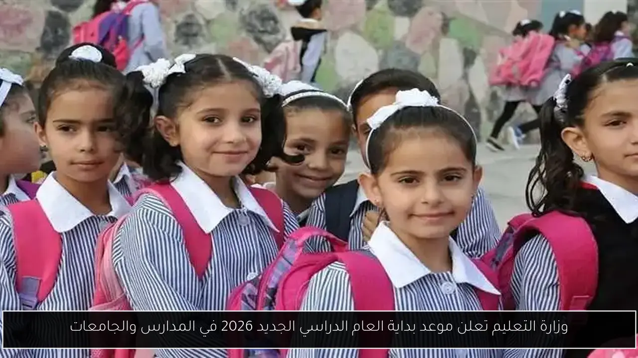 وزارة التعليم تعلن موعد بداية العام الدراسي الجديد 2026 في المدارس والجامعات