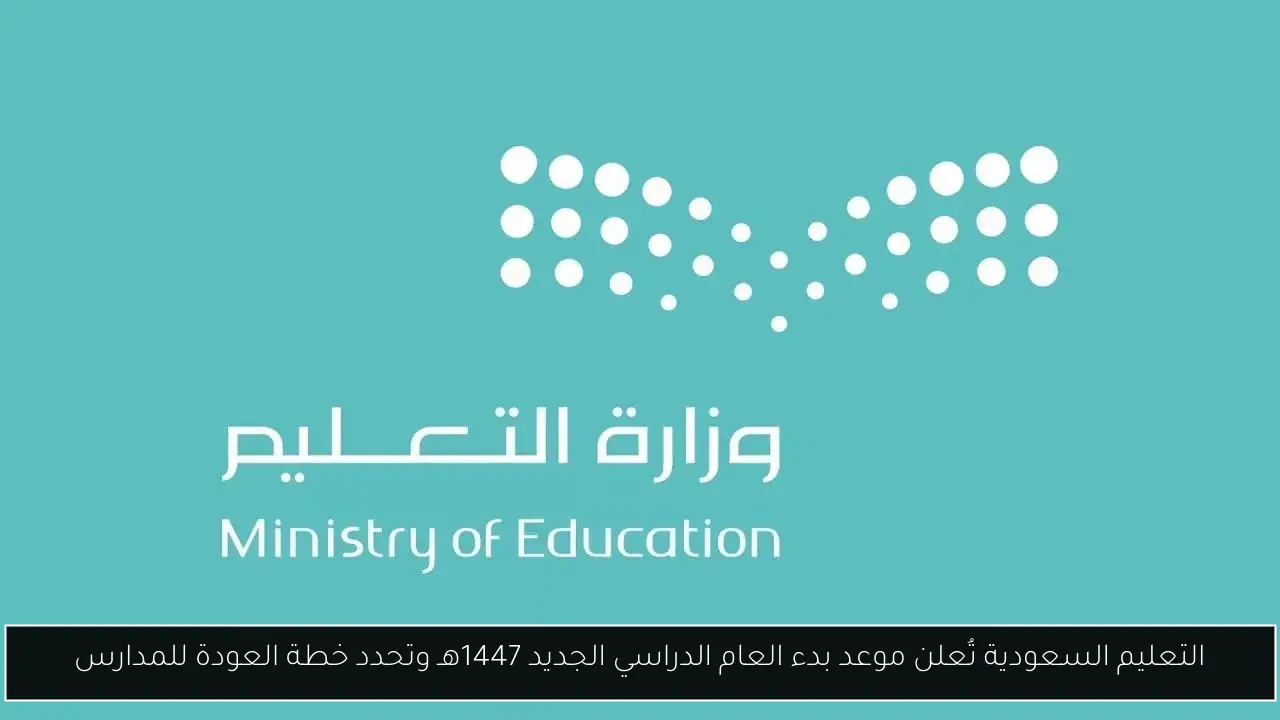 التعليم السعودية تُعلن موعد بدء العام الدراسي الجديد 1447هـ وتحدد خطة العودة للمدارس