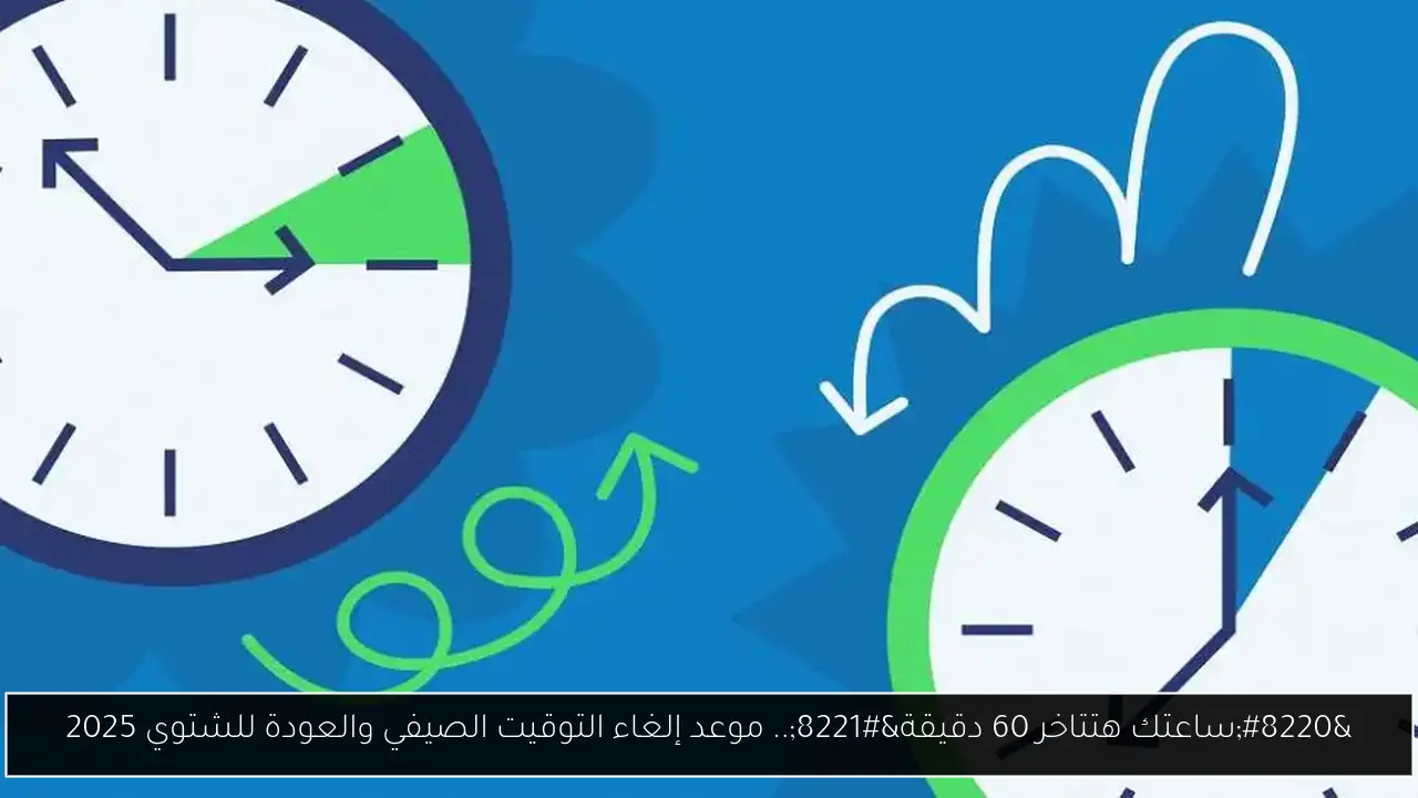 “ساعتك هتأخر 60 دقيقة”.. موعد إلغاء التوقيت الصيفي والعودة للشتوي 2025 وفقاً لقرار مجلس الوزراء