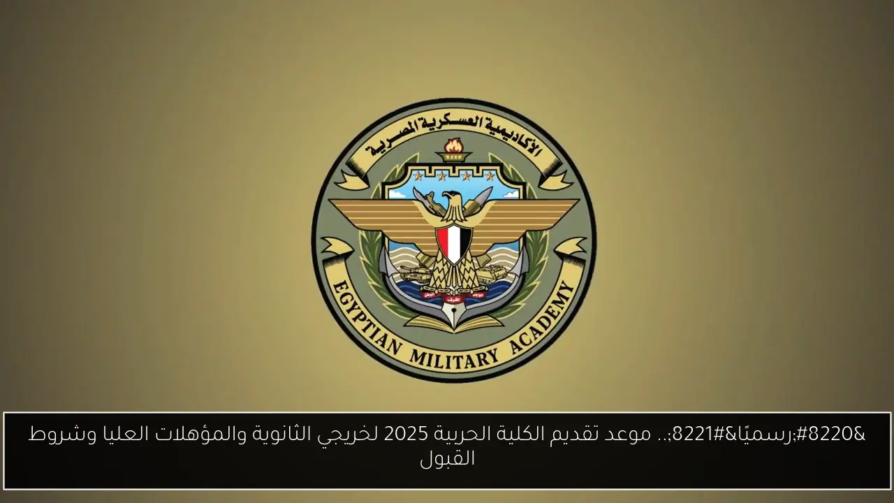 “رسميًا”.. موعد تقديم الكلية الحربية 2025 لخريجي الثانوية والمؤهلات العليا وشروط القبول