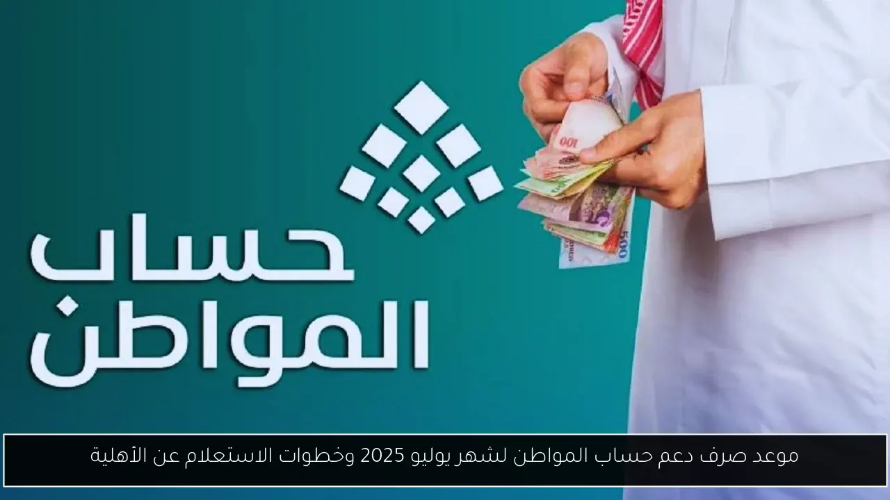 موعد صرف دعم حساب المواطن لشهر يوليو 2025 وخطوات الاستعلام عن الأهلية