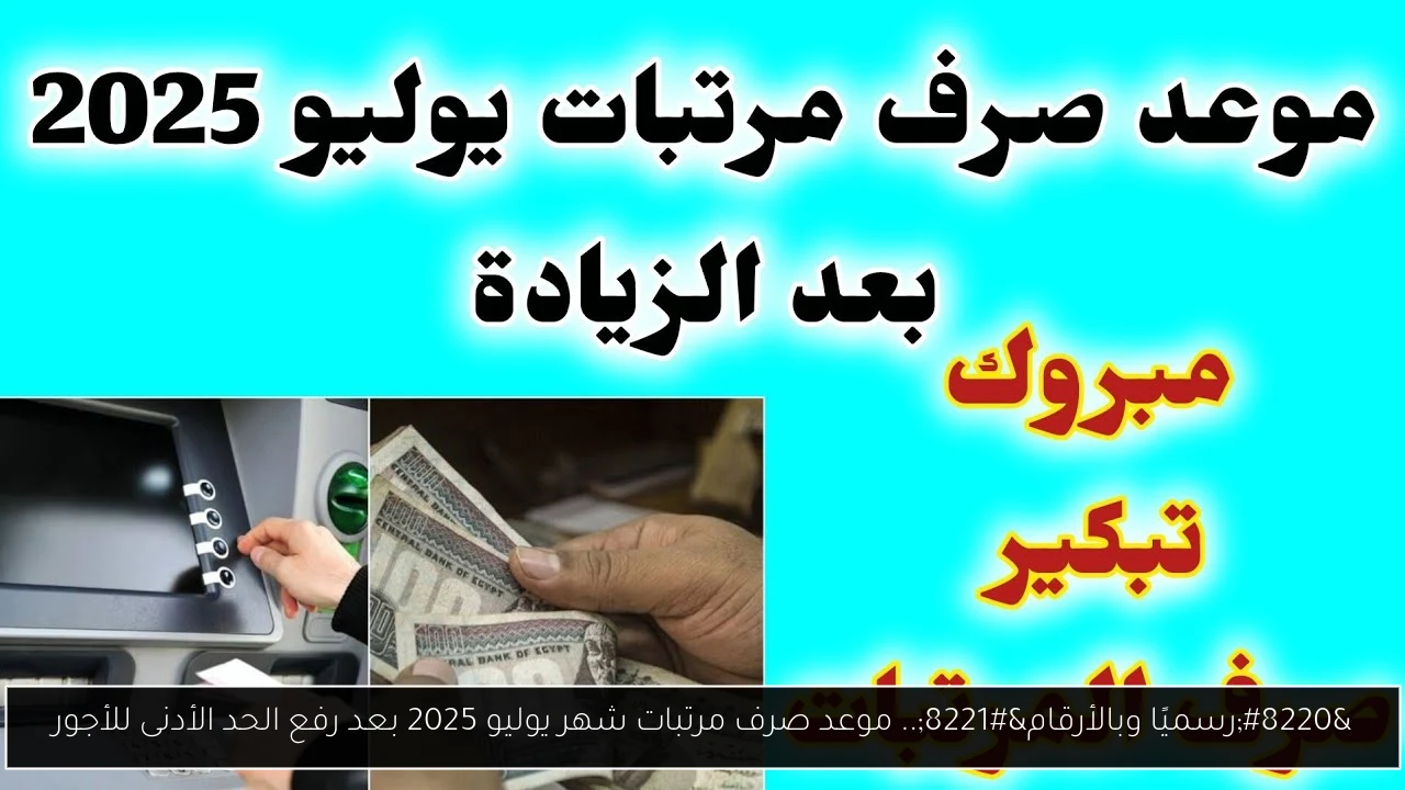 “رسميًا وبالأرقام”.. موعد صرف مرتبات شهر يوليو 2025 بعد رفع الحد الأدنى للأجور