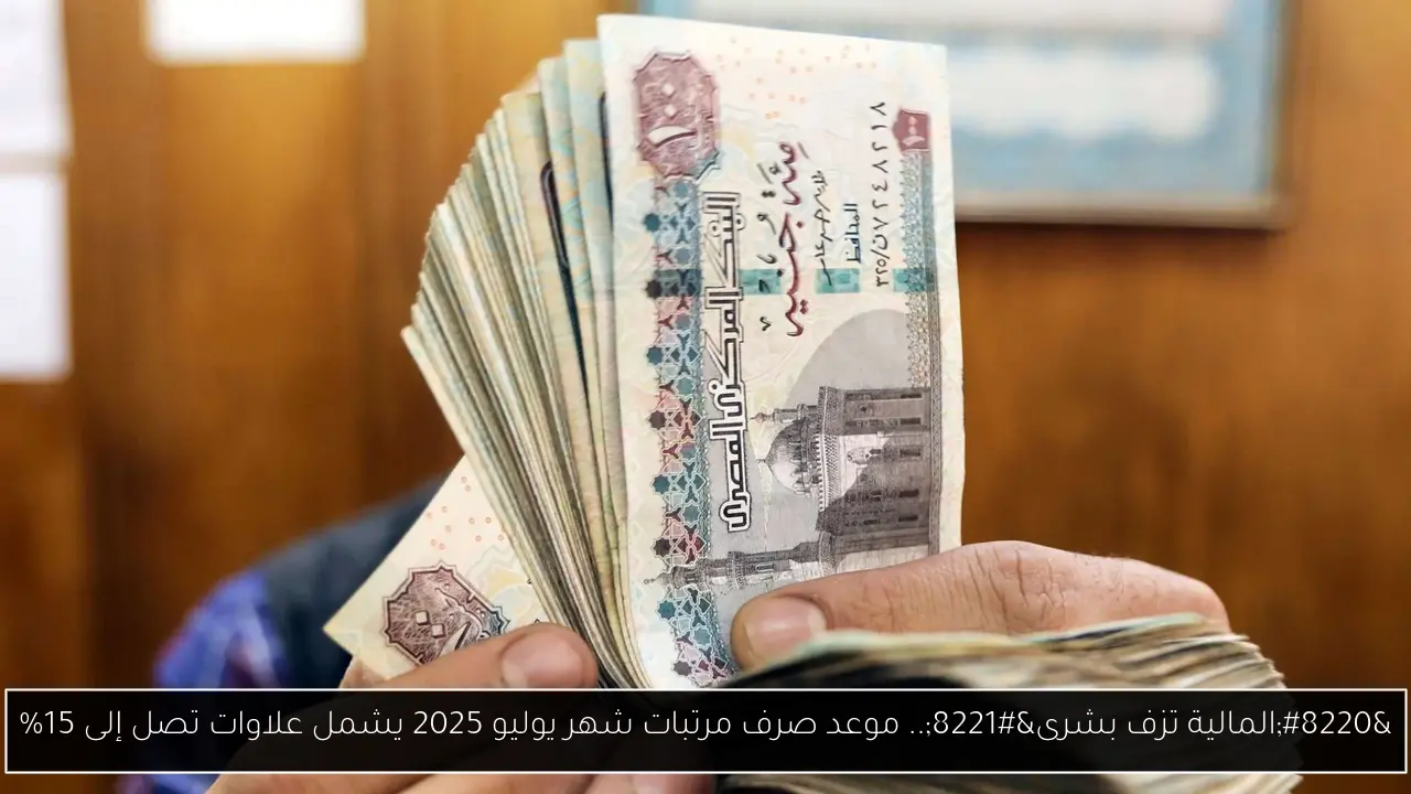 “المالية تزف بشرى”.. موعد صرف مرتبات شهر يوليو 2025 يشمل علاوات تصل إلى 15%
