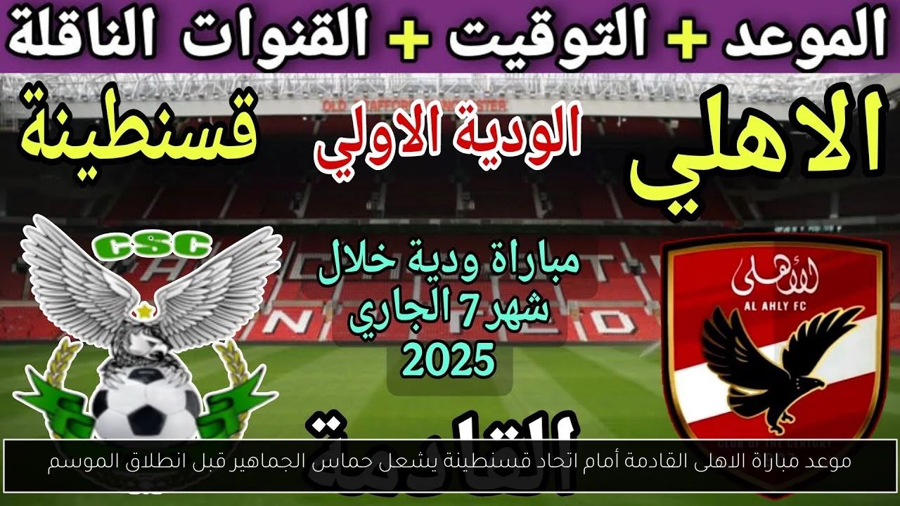 موعد مباراة الاهلى القادمة أمام اتحاد قسنطينة يشعل حماس الجماهير قبل انطلاق الموسم