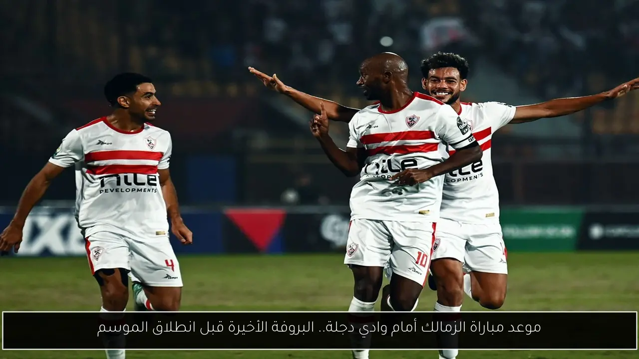 موعد مباراة الزمالك أمام وادي دجلة.. البروفة الأخيرة قبل انطلاق الموسم
