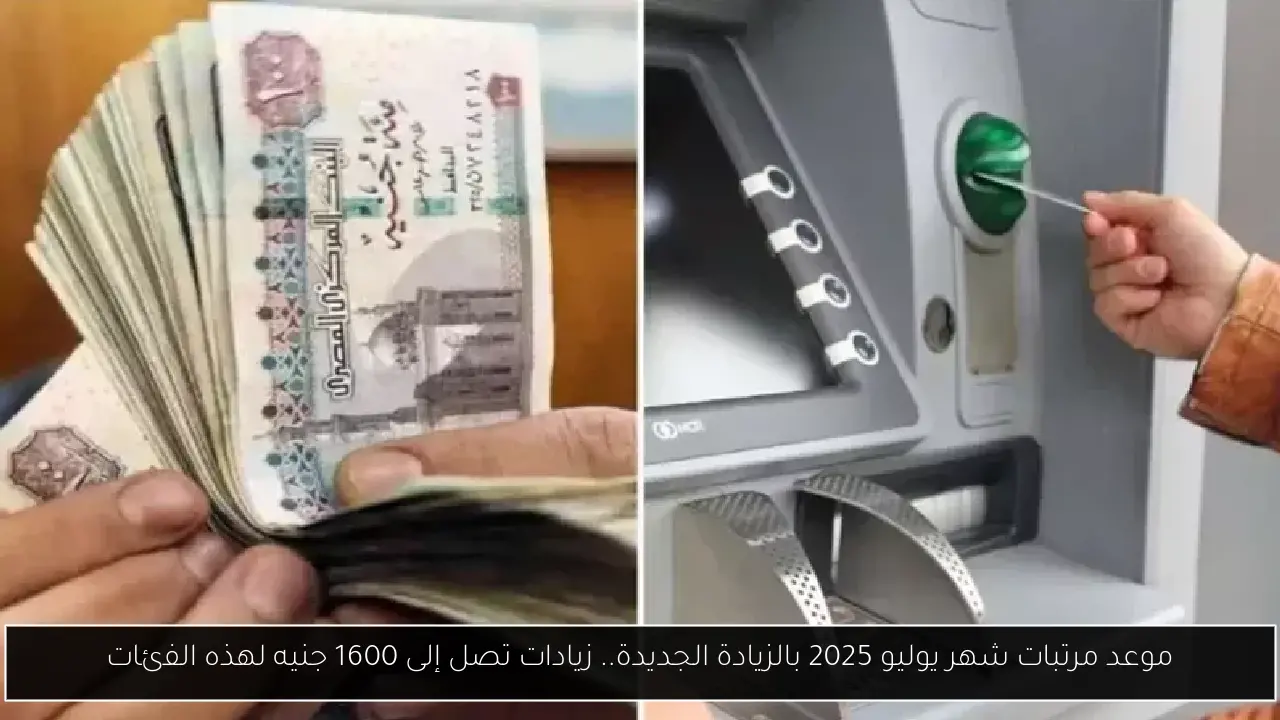 موعد مرتبات شهر يوليو 2025 بالزيادة الجديدة.. زيادات تصل إلى 1600 جنيه لهذه الفئات