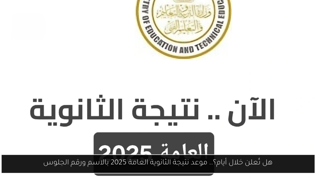 هل تُعلن خلال أيام؟.. موعد نتيجة الثانوية العامة 2025 بالاسم ورقم الجلوس