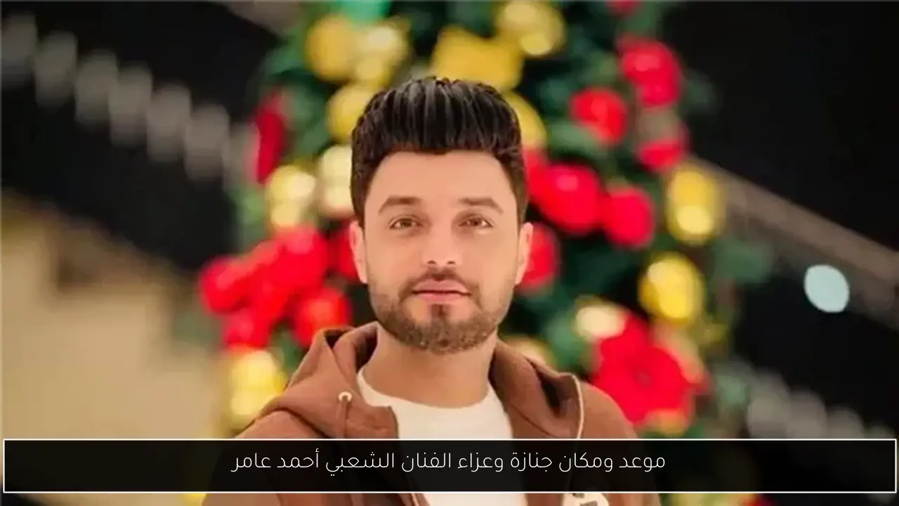موعد ومكان جنازة وعزاء الفنان الشعبي أحمد عامر