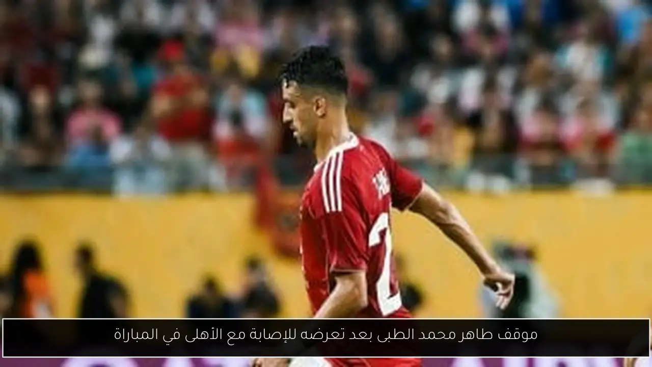 موقف طاهر محمد الطبى بعد تعرضه للإصابة مع الأهلى في المباراة