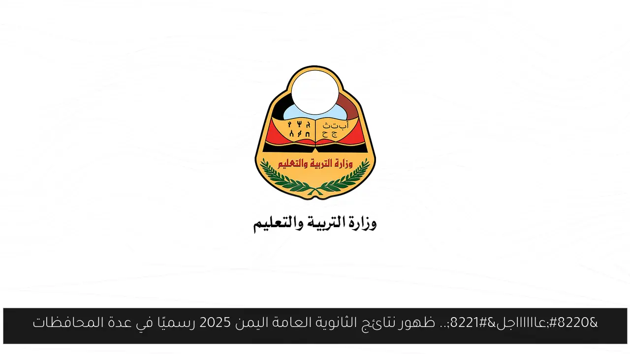 “عااااااجل”.. ظهور نتائج الثانوية العامة اليمن 2025 رسميًا في عدة المحافظات
