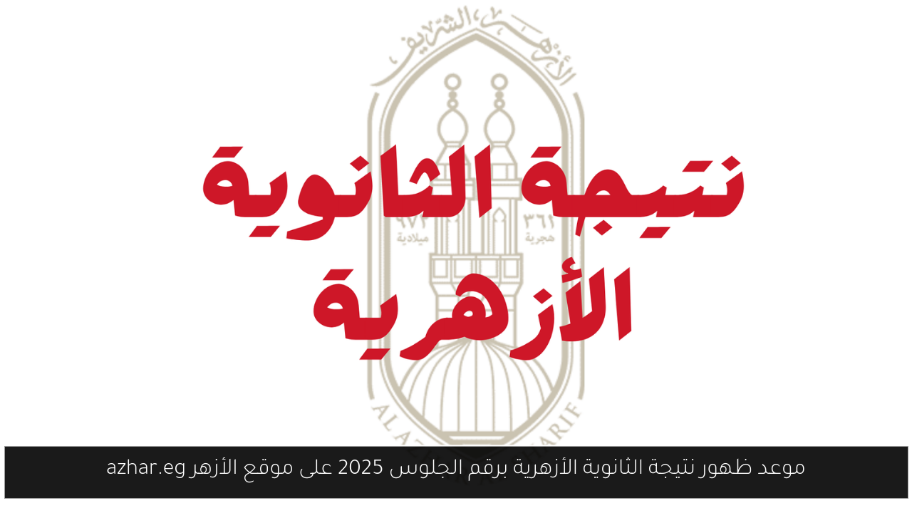 موعد ظهور نتيجة الثانوية الأزهرية برقم الجلوس 2025 على موقع الأزهر azhar.eg