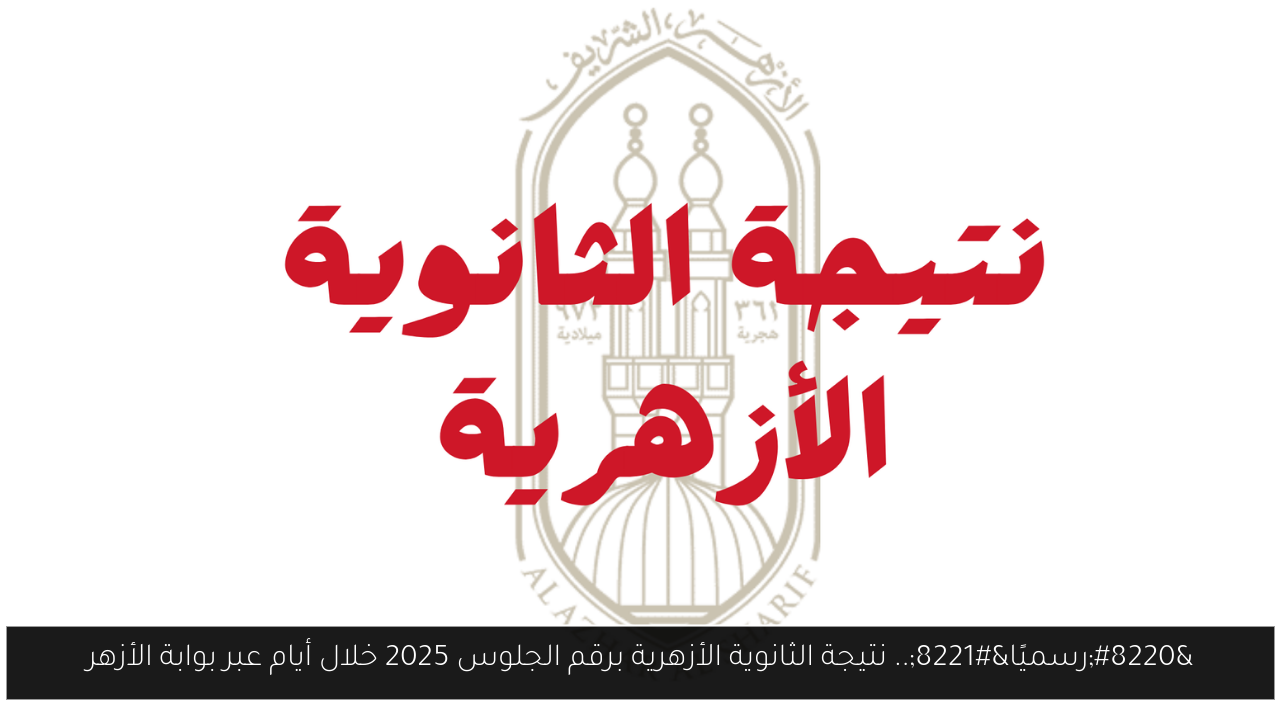 “رسميًا”.. نتيجة الثانوية الأزهرية برقم الجلوس 2025 خلال أيام عبر بوابة الأزهر