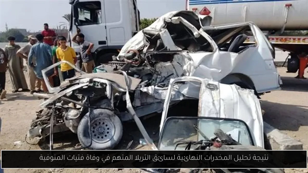 نتيجة تحليل المخدرات النهائية لسائق التريلا المتهم في وفاة فتيات المنوفية
