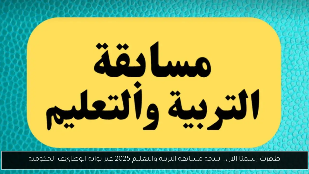 ظهرت رسميًا الآن.. نتيجة مسابقة التربية والتعليم 2025 عبر بوابة الوظائف الحكومية