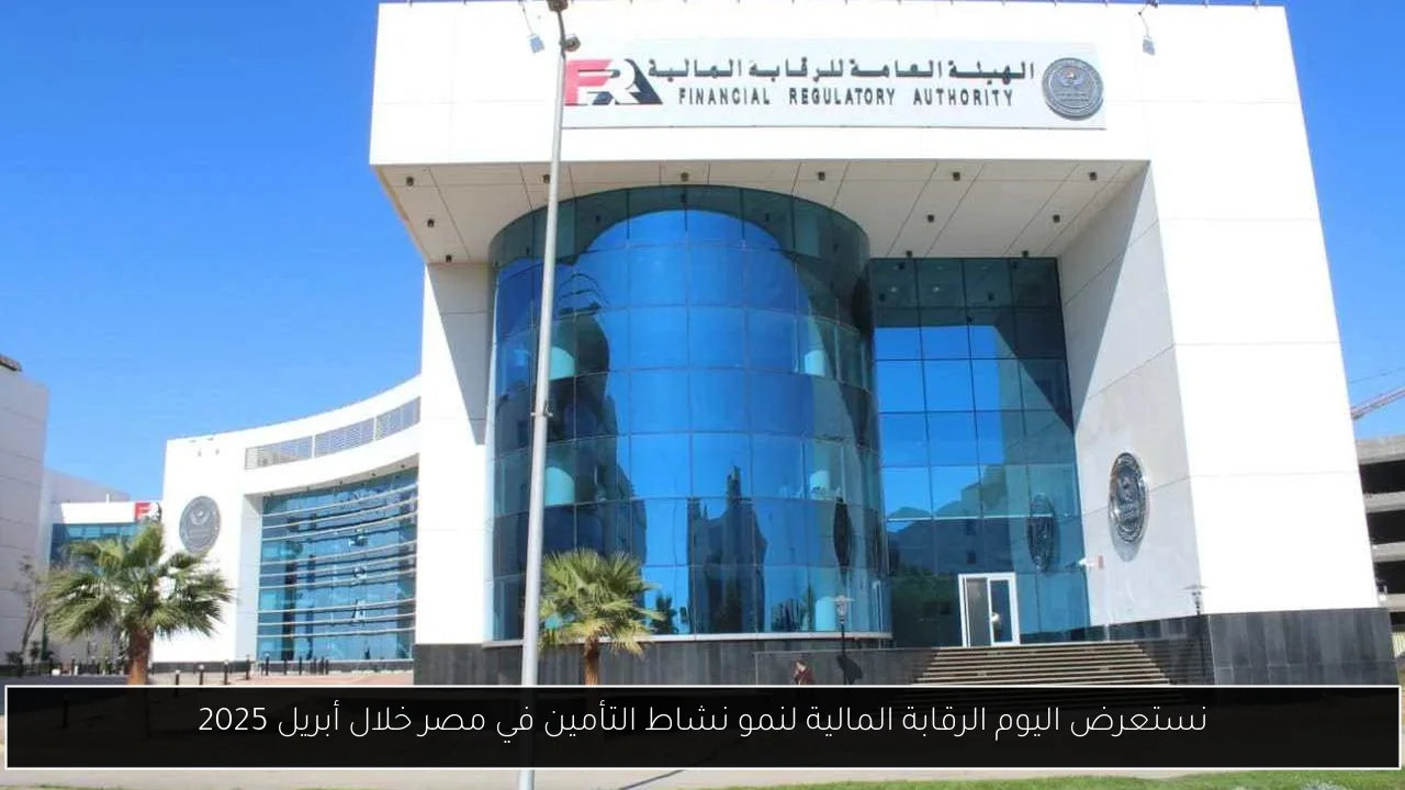 نستعرض اليوم الرقابة المالية لنمو نشاط التأمين في مصر خلال أبريل 2025