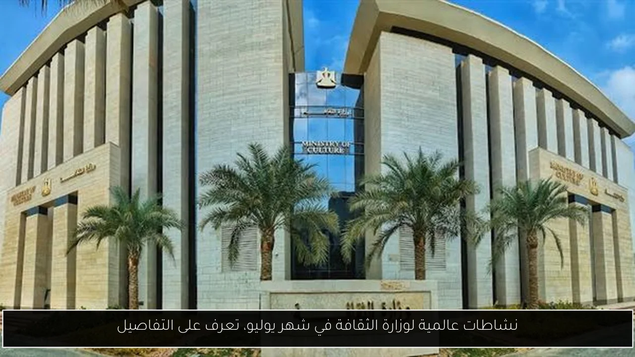 نشاطات عالمية لوزارة الثقافة في شهر يوليو، تعرف على التفاصيل
