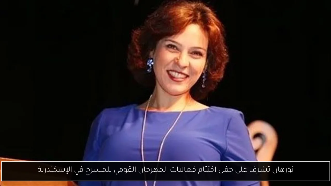 نورهان تشرف على حفل اختتام فعاليات المهرجان القومي للمسرح في الإسكندرية