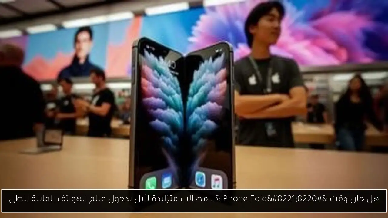 هل حان وقت “iPhone Fold”؟.. مطالب متزايدة لأبل بدخول عالم الهواتف القابلة للطى