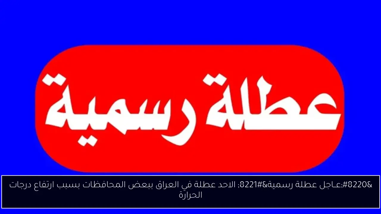 “عــاجل عطلة رسمية” الاحد عطلة في العراق ببعض المحافظات بسبب ارتفاع درجات الحرارة