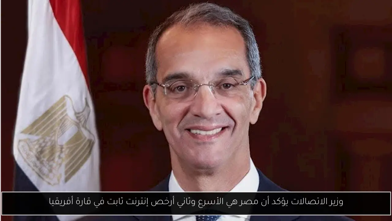 وزير الاتصالات يؤكد أن مصر هي الأسرع وثاني أرخص إنترنت ثابت في قارة أفريقيا