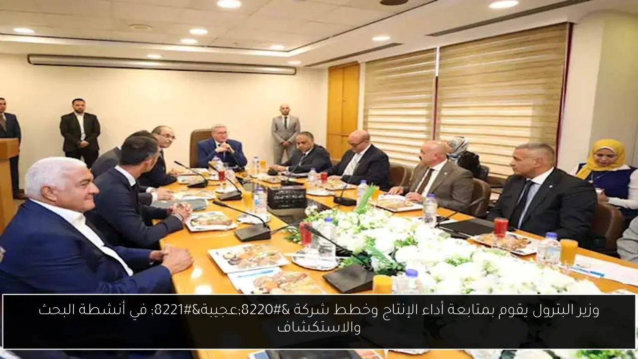 وزير البترول يقوم بمتابعة أداء الإنتاج وخطط شركة “عجيبة” في أنشطة البحث والاستكشاف