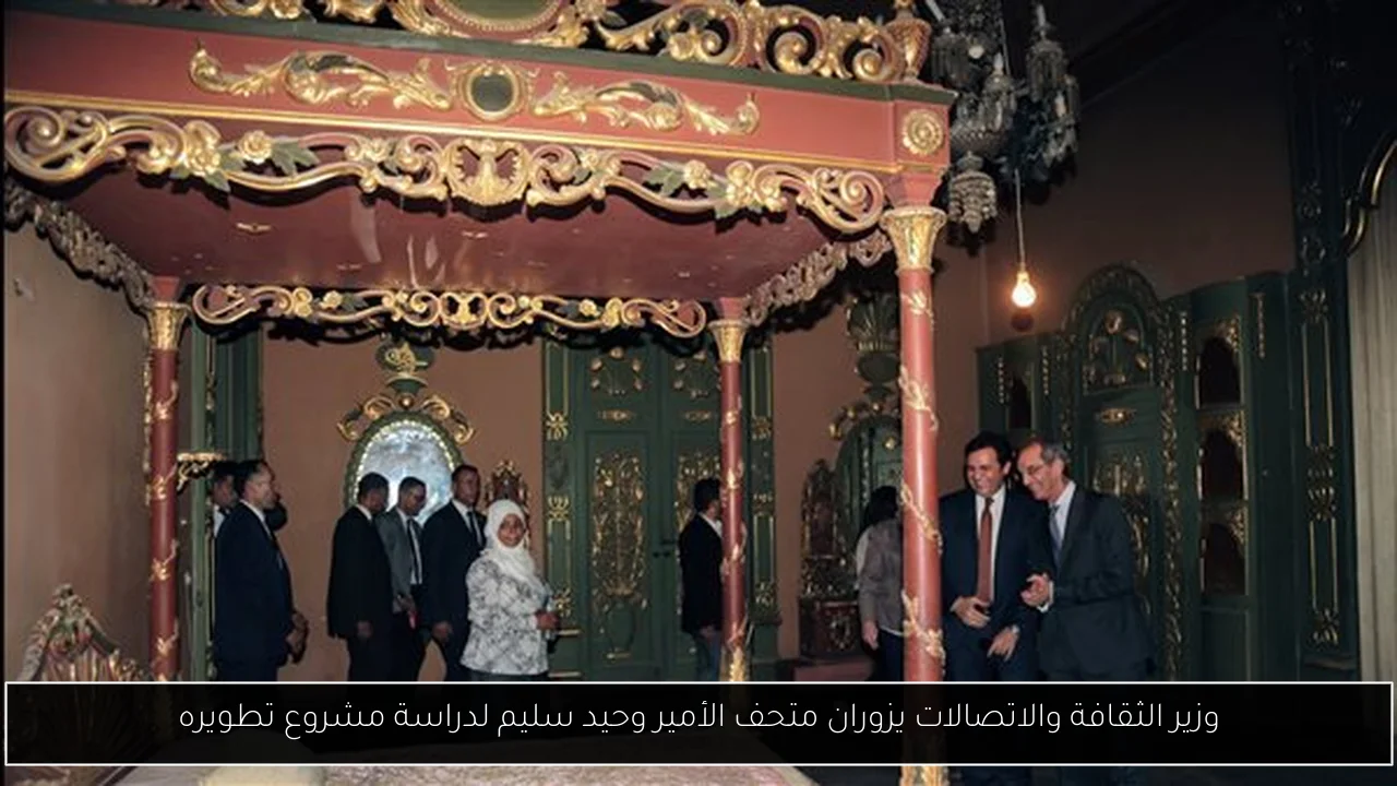 وزير الثقافة والاتصالات يزوران متحف الأمير وحيد سليم لدراسة مشروع تطويره