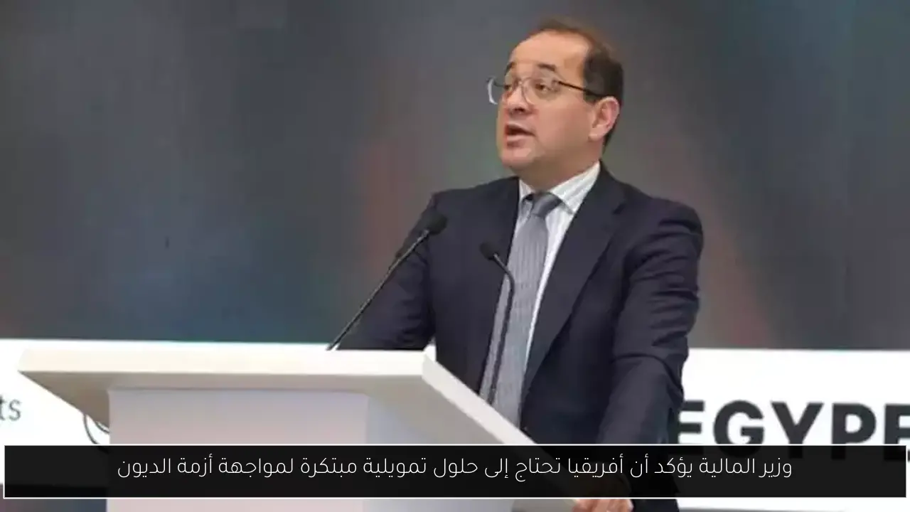 وزير المالية يؤكد أن أفريقيا تحتاج إلى حلول تمويلية مبتكرة لمواجهة أزمة الديون