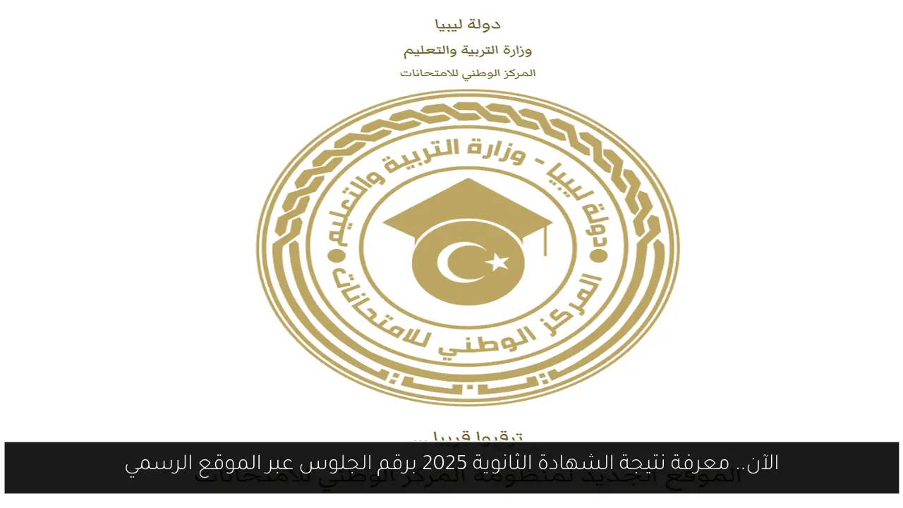 المركز الوطني للامتحانات نتيجة الشهادة الثانوية ليبيا 2025 تُعلن رسميًا عبر الموقع الإلكتروني
