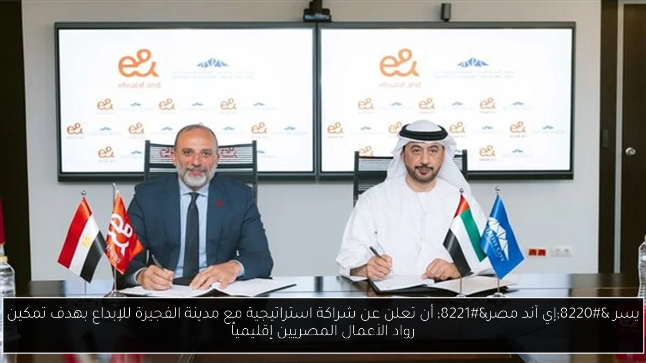 يسر “إي آند مصر” أن تعلن عن شراكة استراتيجية مع مدينة الفجيرة للإبداع بهدف تمكين رواد الأعمال المصريين إقليمياً