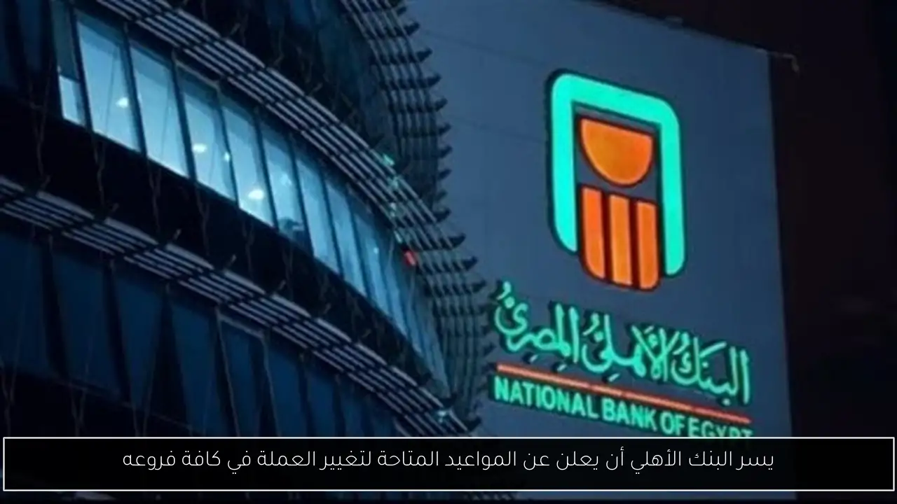 يسر البنك الأهلي أن يعلن عن المواعيد المتاحة لتغيير العملة في كافة فروعه