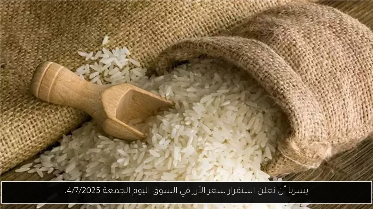يسرنا أن نعلن استقرار سعر الأرز في السوق اليوم الجمعة 4/7/2025.
