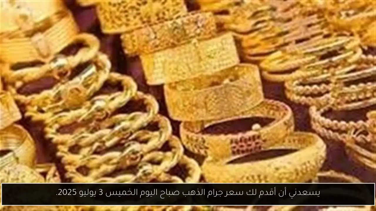 يسعدني أن أقدم لك سعر جرام الذهب صباح اليوم الخميس 3 يوليو 2025.