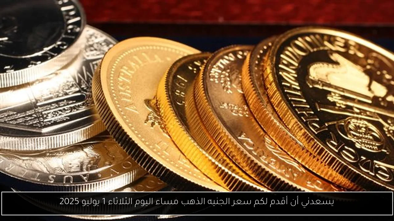 يسعدني أن أقدم لكم سعر الجنيه الذهب مساء اليوم الثلاثاء 1 يوليو 2025