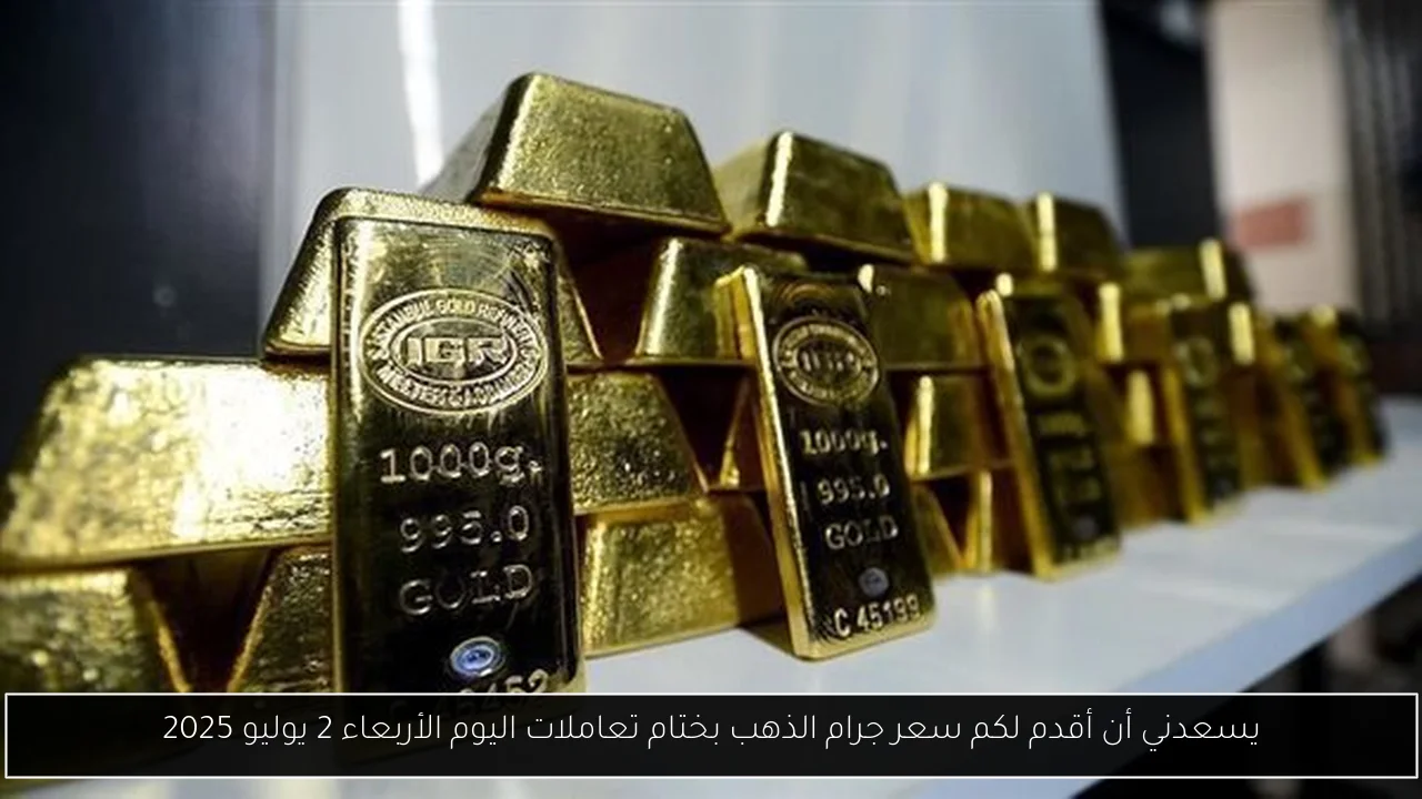 يسعدني أن أقدم لكم سعر جرام الذهب بختام تعاملات اليوم الأربعاء 2 يوليو 2025