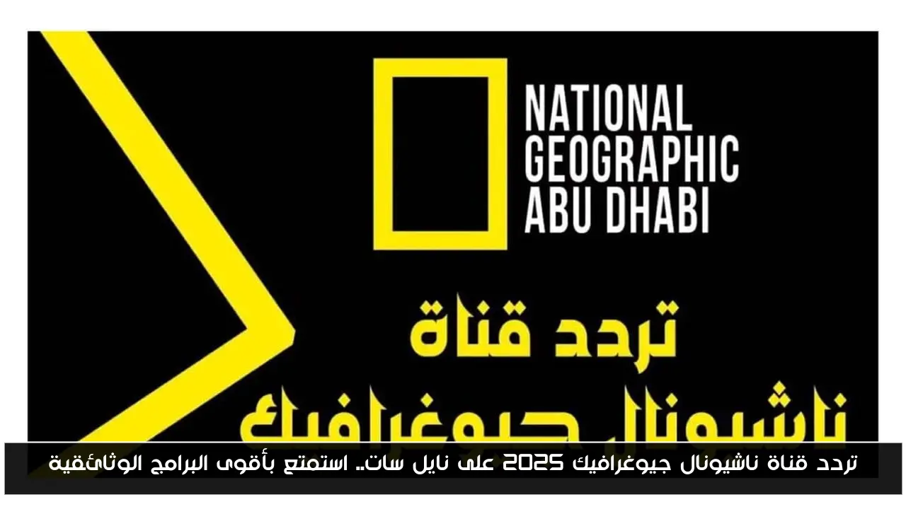 تردد قناة ناشيونال جيوغرافيك 2025 على نايل سات.. استمتع بأقوى البرامج الوثائقية