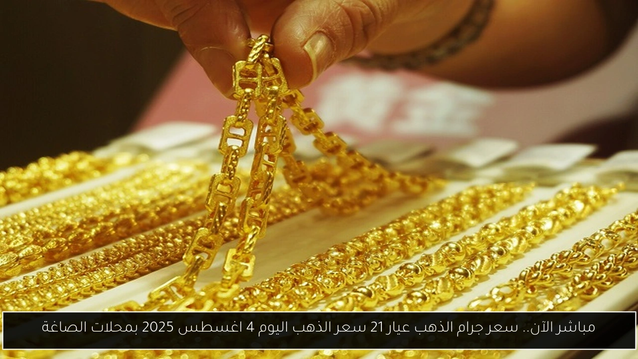 مباشر الآن.. سعر جرام الذهب عيار 21 سعر الذهب اليوم 4 اغسطس 2025 بمحلات الصاغة