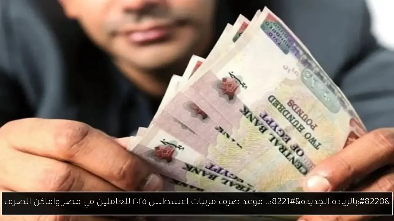 “رسميًا”.. موعد صرف مرتبات اغسطس ٢٠٢٥ للعاملين في مصر واماكن الصرف