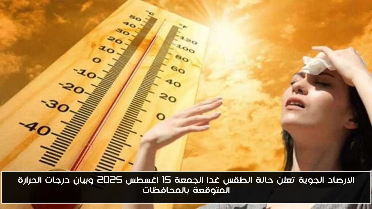 الارصاد الجوية تعلن حالة الطقس غدا الجمعة 15 اغسطس 2025 وبيان درجات الحرارة المتوقعة بالمحافظات