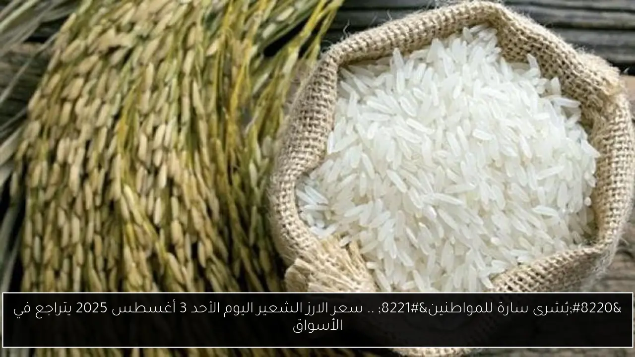 “بُشرى سارة للمواطنين” .. سعر الارز الشعير اليوم الأحد 3 أغسطس 2025 يتراجع في الأسواق