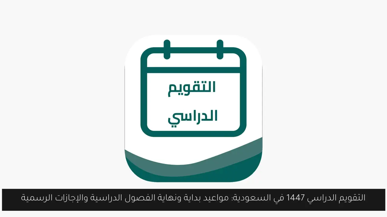 التقويم الدراسي 1447 في السعودية: مواعيد بداية ونهاية الفصول الدراسية والإجازات الرسمية