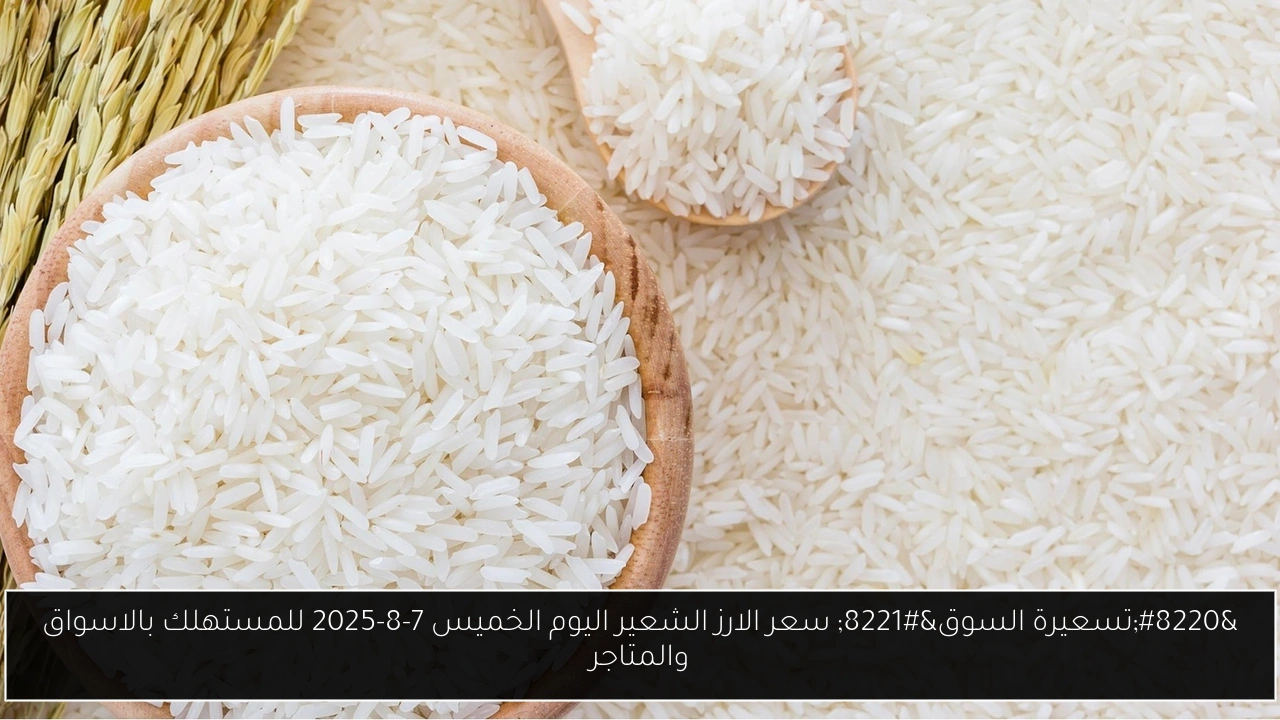 “تسعيرة السوق” سعر الارز الشعير اليوم الخميس 7-8-2025 للمستهلك بالاسواق والمتاجر