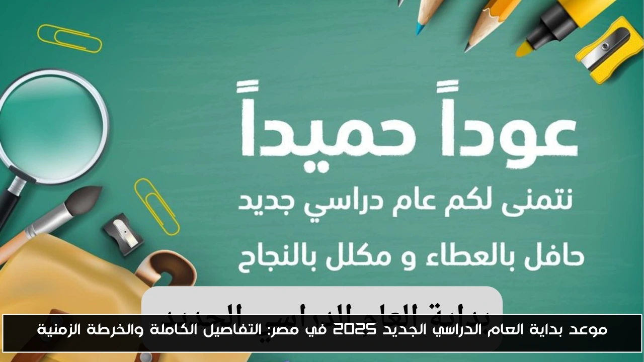 موعد بداية العام الدراسي الجديد 2025 في مصر: التفاصيل الكاملة والخرطة الزمنية