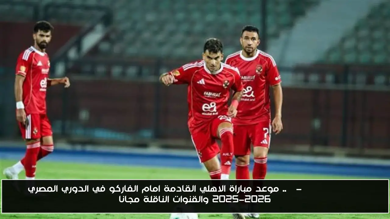 موعد مباراة الاهلي القادمة امام الفاركو في الدوري المصري 2025-2026 والقنوات الناقلة مجانا