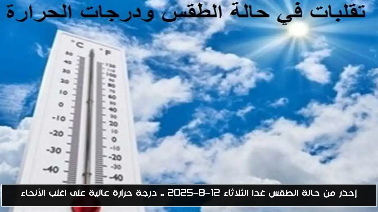 إحذر من حالة الطقس غدا الثلاثاء 12-8-2025 .. درجة حرارة عالية على اغلب الأنحاء