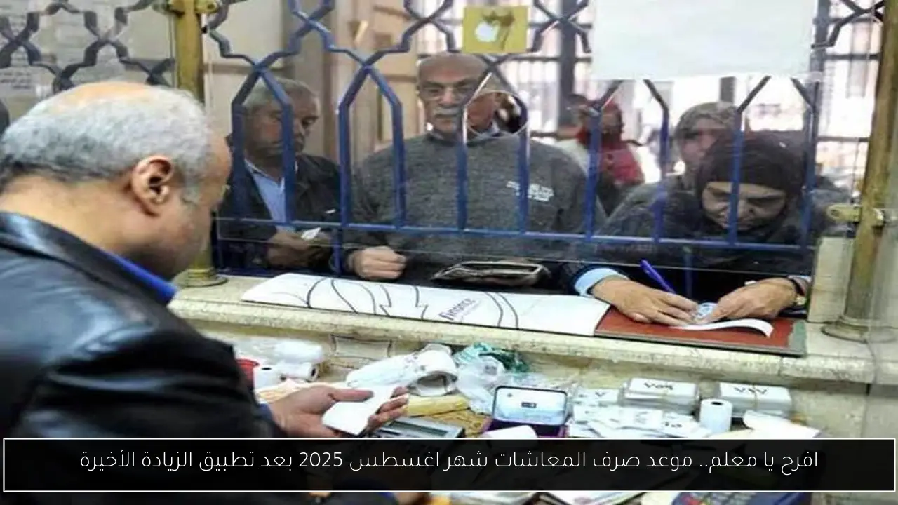 افرح يا معلم.. موعد صرف المعاشات شهر اغسطس 2025 بعد تطبيق الزيادة الأخيرة